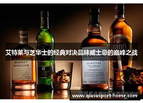 艾特莱与芝华士的经典对决品味威士忌的巅峰之战
